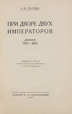 Тютчева А.Ф. При дворе двух императоров / Пер. Е.В. Герье; вступ. статья и примеч. С.В. Бахрушина. [В 2 ч. Ч. 1–2]. [М.]: Изд. М. и С. Сабашниковых, 1928–1929.